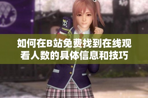 如何在B站免费找到在线观看人数的具体信息和技巧