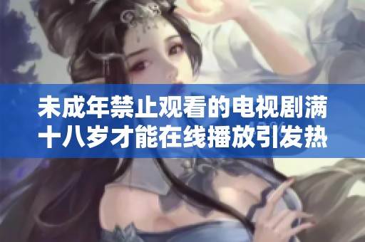 未成年禁止观看的电视剧满十八岁才能在线播放引发热议