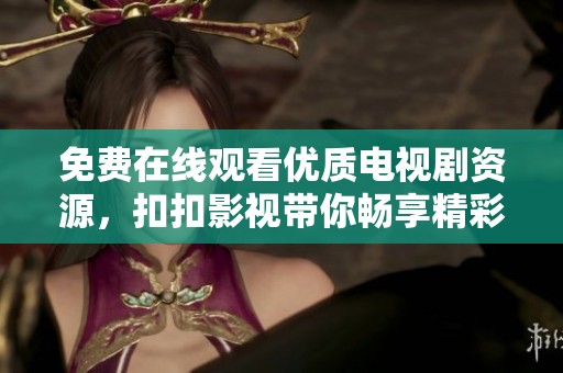 免费在线观看优质电视剧资源，扣扣影视带你畅享精彩剧情