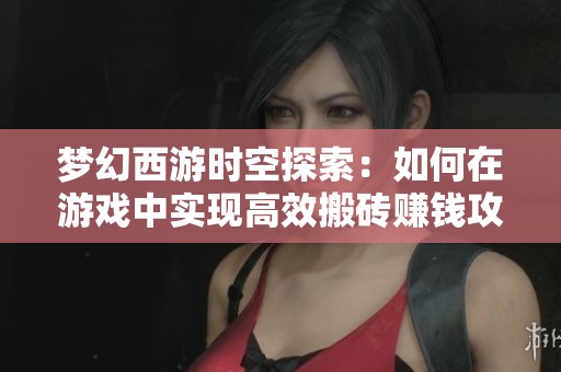 梦幻西游时空探索：如何在游戏中实现高效搬砖赚钱攻略