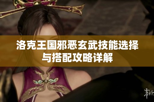 洛克王国邪恶玄武技能选择与搭配攻略详解