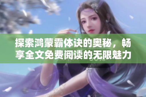 探索鸿蒙霸体诀的奥秘，畅享全文免费阅读的无限魅力与奇幻之旅