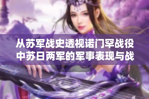 从苏军战史透视诺门罕战役中苏日两军的军事表现与战术分析