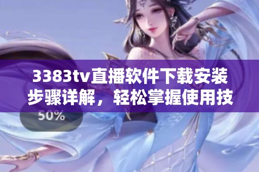 3383tv直播软件下载安装步骤详解，轻松掌握使用技巧与注意事项
