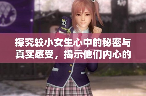 探究较小女生心中的秘密与真实感受，揭示他们内心的脆弱与坚强