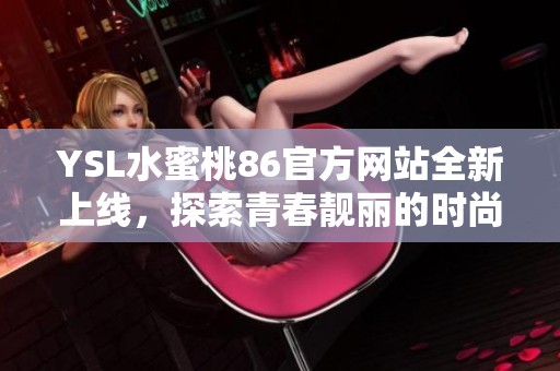 YSL水蜜桃86官方网站全新上线，探索青春靓丽的时尚美妆之旅