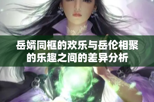 岳婿同框的欢乐与岳伦相聚的乐趣之间的差异分析