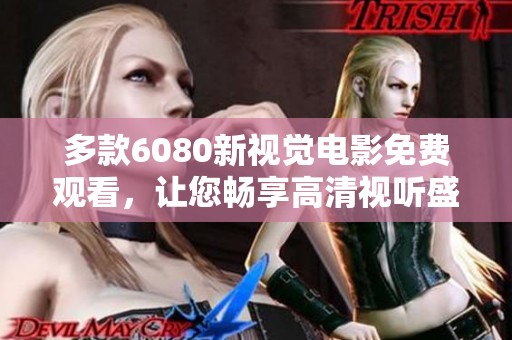 多款6080新视觉电影免费观看，让您畅享高清视听盛宴