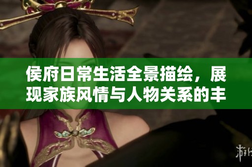 侯府日常生活全景描绘，展现家族风情与人物关系的丰富多彩