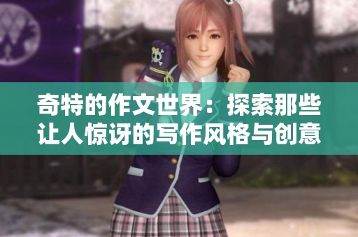 奇特的作文世界：探索那些让人惊讶的写作风格与创意表现