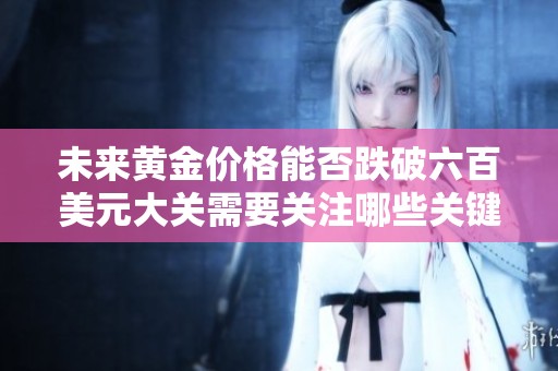 未来黄金价格能否跌破六百美元大关需要关注哪些关键因素