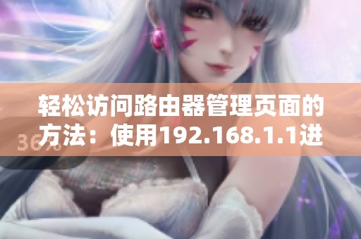 轻松访问路由器管理页面的方法：使用192.168.1.1进行快速登录设置