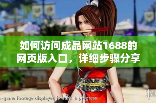 如何访问成品网站1688的网页版入口，详细步骤分享和注意事项解析