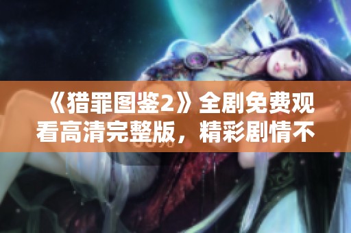 《猎罪图鉴2》全剧免费观看高清完整版，精彩剧情不容错过