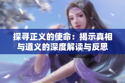 探寻正义的使命：揭示真相与道义的深度解读与反思