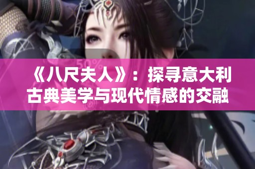 《八尺夫人》：探寻意大利古典美学与现代情感的交融之旅