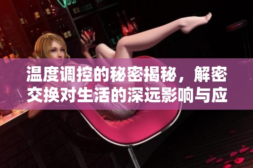 温度调控的秘密揭秘，解密交换对生活的深远影响与应用