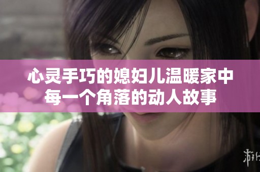 心灵手巧的媳妇儿温暖家中每一个角落的动人故事