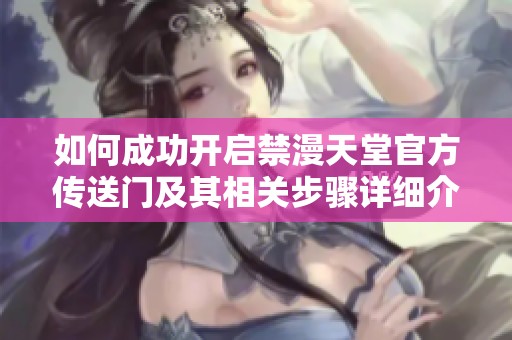 如何成功开启禁漫天堂官方传送门及其相关步骤详细介绍