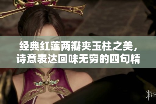 经典红莲两瓣夹玉柱之美，诗意表达回味无穷的四句精华
