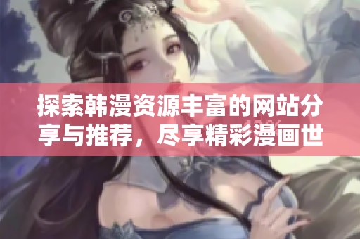 探索韩漫资源丰富的网站分享与推荐，尽享精彩漫画世界