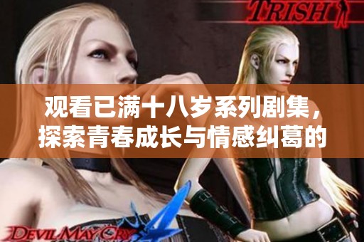 观看已满十八岁系列剧集，探索青春成长与情感纠葛的故事