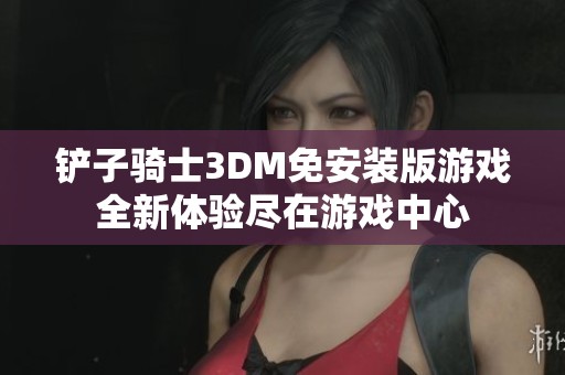 铲子骑士3DM免安装版游戏全新体验尽在游戏中心