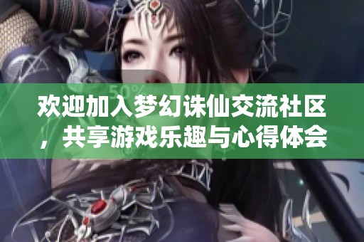 欢迎加入梦幻诛仙交流社区，共享游戏乐趣与心得体会