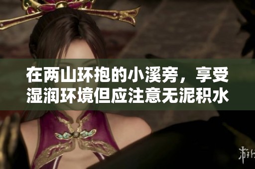 在两山环抱的小溪旁，享受湿润环境但应注意无泥积水的防范事项