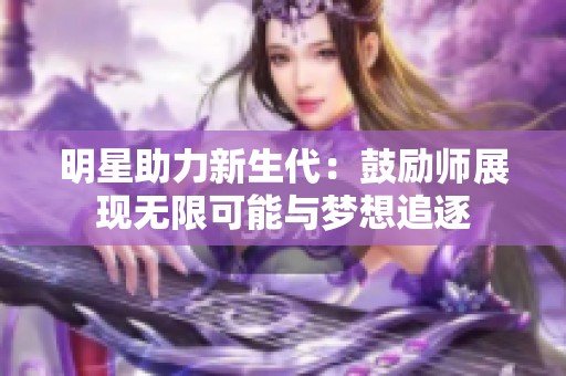 明星助力新生代：鼓励师展现无限可能与梦想追逐