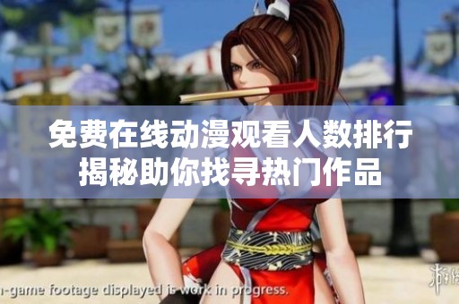 免费在线动漫观看人数排行揭秘助你找寻热门作品