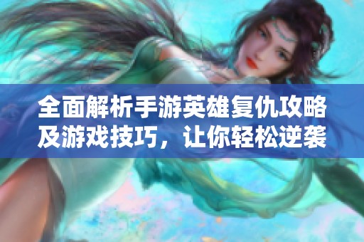 全面解析手游英雄复仇攻略及游戏技巧，让你轻松逆袭成为高手