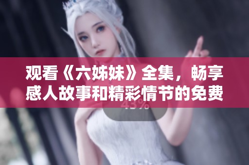 观看《六姊妹》全集，畅享感人故事和精彩情节的免费影视盛宴