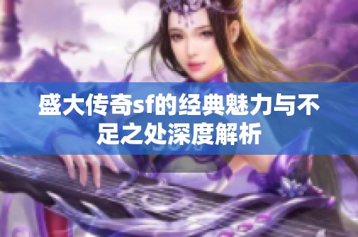 盛大传奇sf的经典魅力与不足之处深度解析