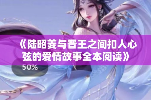 《陆昭菱与晋王之间扣人心弦的爱情故事全本阅读》