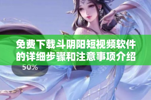 免费下载斗阴阳短视频软件的详细步骤和注意事项介绍