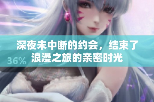 深夜未中断的约会，结束了浪漫之旅的亲密时光
