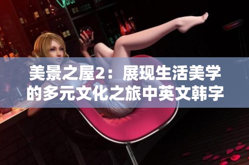 美景之屋2：展现生活美学的多元文化之旅中英文韩字交融的故事