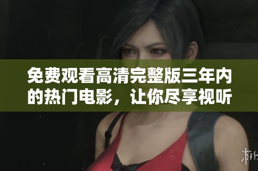 免费观看高清完整版三年内的热门电影，让你尽享视听盛宴