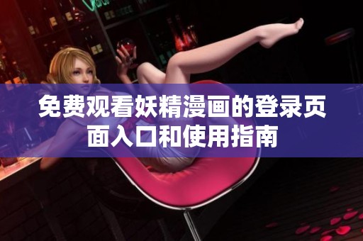 免费观看妖精漫画的登录页面入口和使用指南