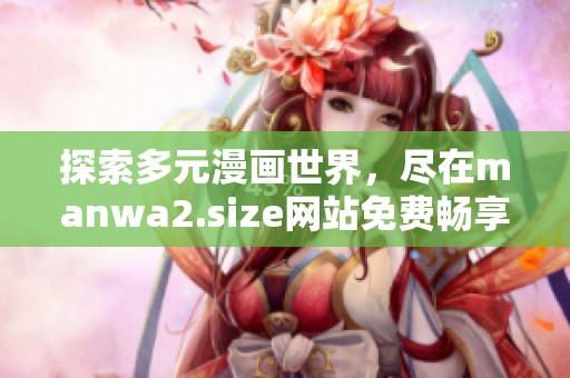 探索多元漫画世界，尽在manwa2.size网站免费畅享精彩书单