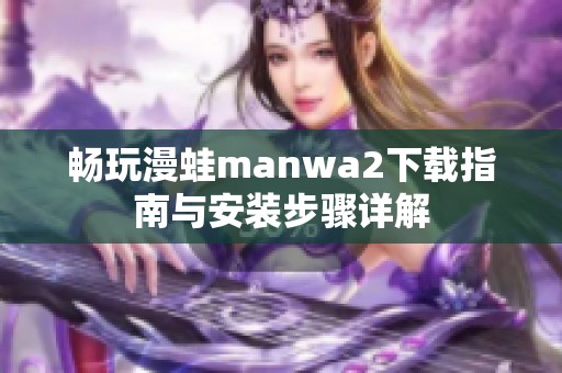 畅玩漫蛙manwa2下载指南与安装步骤详解