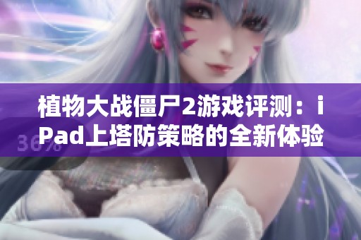 植物大战僵尸2游戏评测：iPad上塔防策略的全新体验分析
