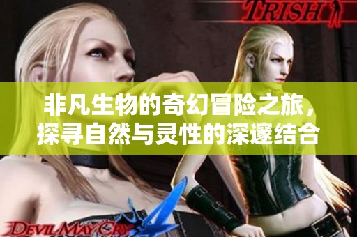 非凡生物的奇幻冒险之旅，探寻自然与灵性的深邃结合