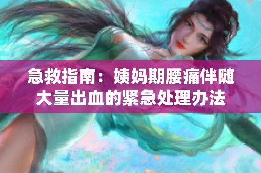 急救指南：姨妈期腰痛伴随大量出血的紧急处理办法