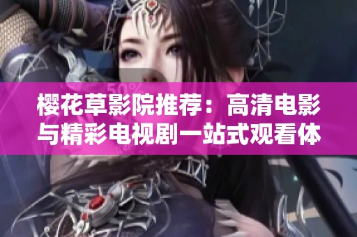 樱花草影院推荐：高清电影与精彩电视剧一站式观看体验