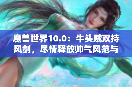 魔兽世界10.0：牛头贼双持风剑，尽情释放帅气风范与强大实力