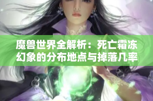 魔兽世界全解析：死亡霜冻幻象的分布地点与掉落几率详解