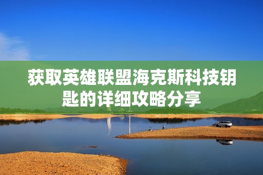 获取英雄联盟海克斯科技钥匙的详细攻略分享