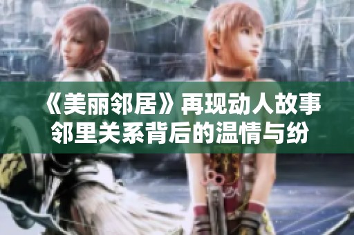 《美丽邻居》再现动人故事 邻里关系背后的温情与纷争开启新篇章